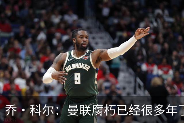 乔·科尔：曼联腐朽已经很多年了，有些球员没那个实力为曼联效力