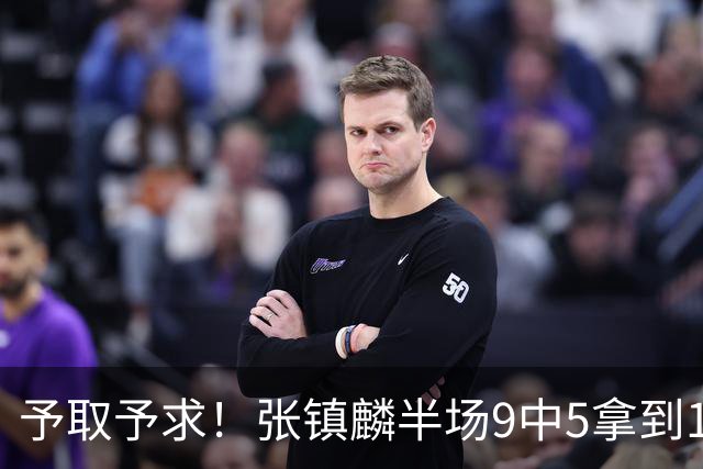 予取予求！张镇麟半场9中5拿到10分5篮板1抢断 正负值达+15