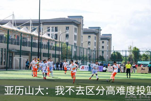 亚历山大：我不去区分高难度投篮还是好机会 感觉舒服我就投