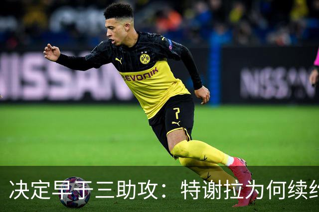 决定早于三助攻：特谢拉为何续约无望？