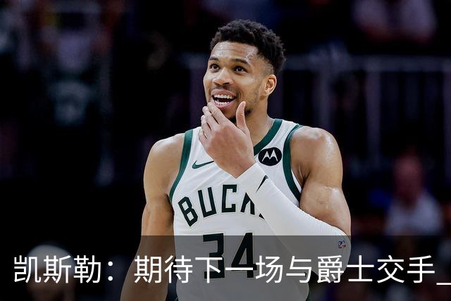 凯斯勒：期待下一场与爵士交手 我的前队友们都很出色