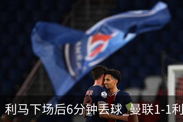 利马下场后6分钟丢球 曼联1-1利兹联6场不胜