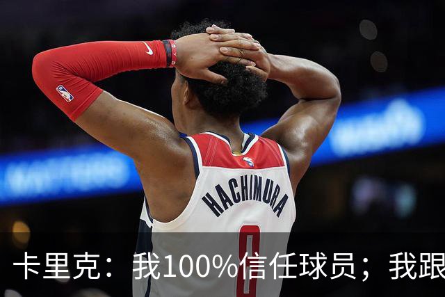 卡里克：我100%信任球员；我跟爵爷和索尔斯克亚有频繁的沟通
