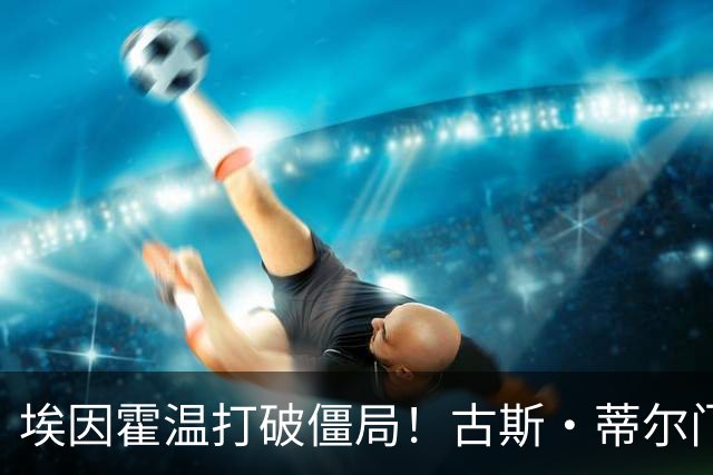 埃因霍温打破僵局！古斯·蒂尔门前包抄破门，1-0领先波尔图