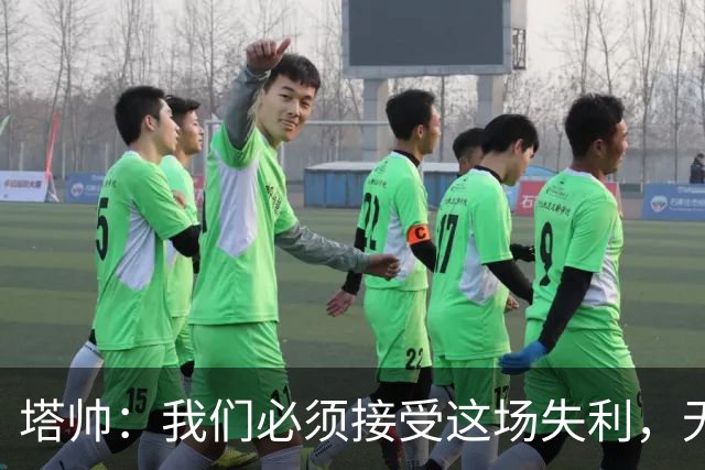 塔帅：我们必须接受这场失利，无缘晋级让我们非常难过