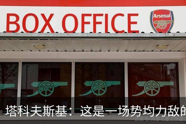 塔科夫斯基：这是一场势均力敌的比赛 希望大马丁没事