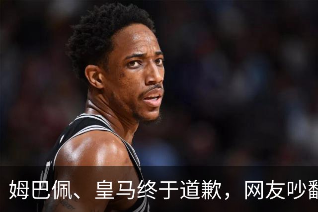 姆巴佩、皇马终于道歉，网友吵翻了！