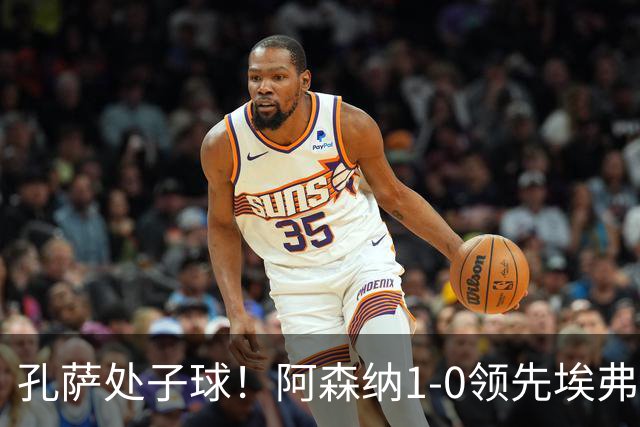 孔萨处子球！阿森纳1-0领先埃弗顿