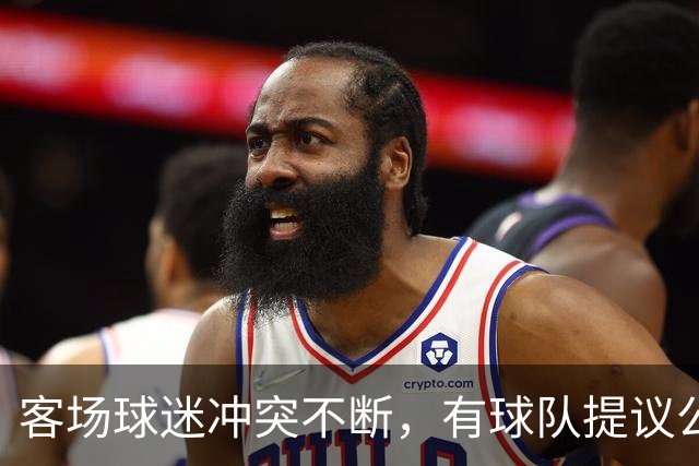 客场球迷冲突不断，有球队提议公开点名步行者主场乱象