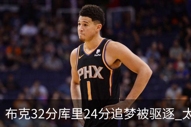 布克32分库里24分追梦被驱逐 太阳险胜勇士