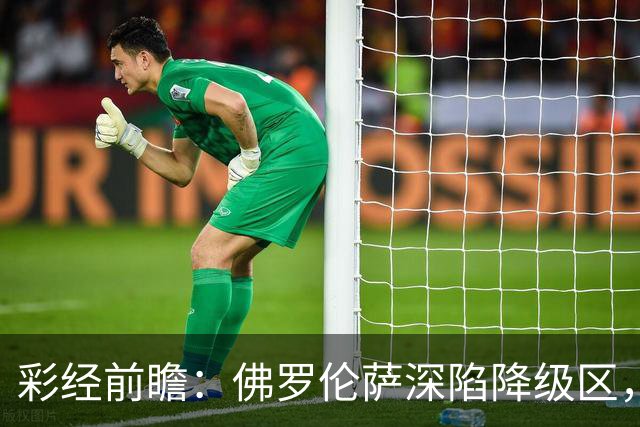 彩经前瞻：佛罗伦萨深陷降级区，亚特兰大防线残缺恐难取胜