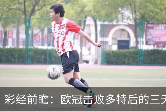 彩经前瞻：欧冠击败多特后的三天考验，博德闪耀能否拿下汉坎