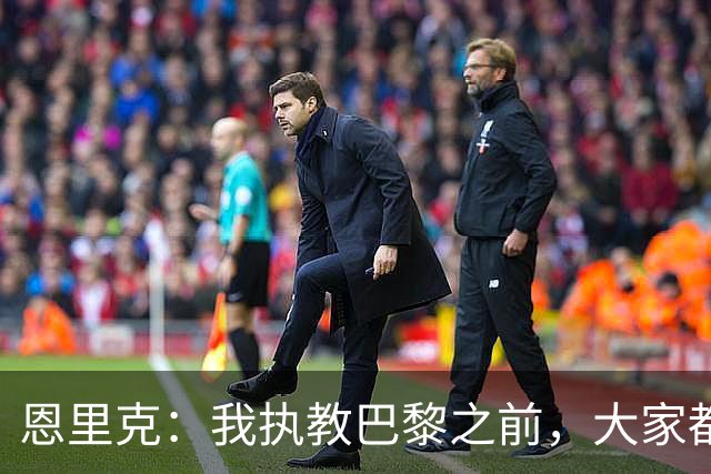 恩里克：我执教巴黎之前，大家都说法甲水平低，我们赢不了欧冠
