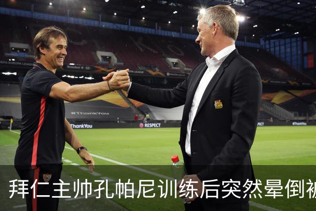 拜仁主帅孔帕尼训练后突然晕倒被紧急送医 目前留院观察