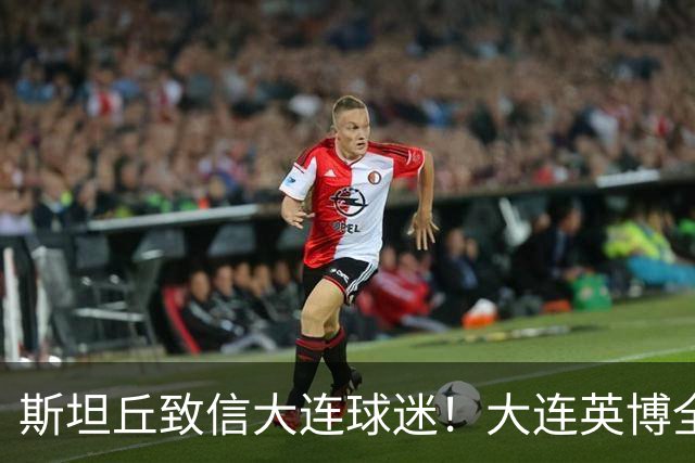 斯坦丘致信大连球迷！大连英博全力备战天王山之战！