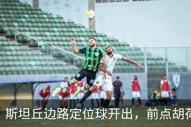 斯坦丘边路定位球开出，前点胡荷韬一顶险些自摆乌龙