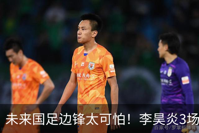 未来国足边锋太可怕！李昊炎3场进6球，布尼亚明昨晚中超再爆发