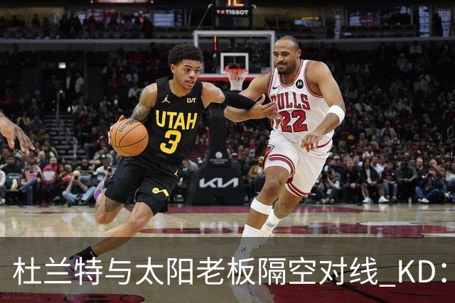 杜兰特与太阳老板隔空对线 KD：我36岁仍在巅峰状态