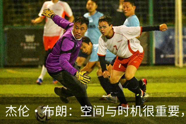 杰伦·布朗：空间与时机很重要，能边赢球边调整很好
