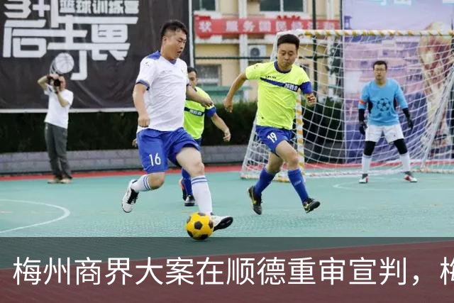 梅州商界大案在顺德重审宣判，梅州市领导曾试图干预司法