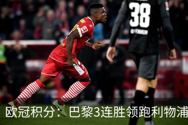 欧冠积分：巴黎3连胜领跑利物浦同分 巴萨第5曼城第6