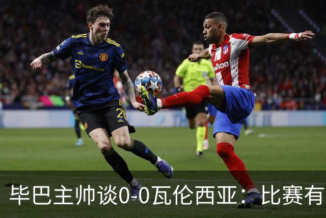 毕巴主帅谈0-0瓦伦西亚：比赛有点疯狂，没人配得上输球