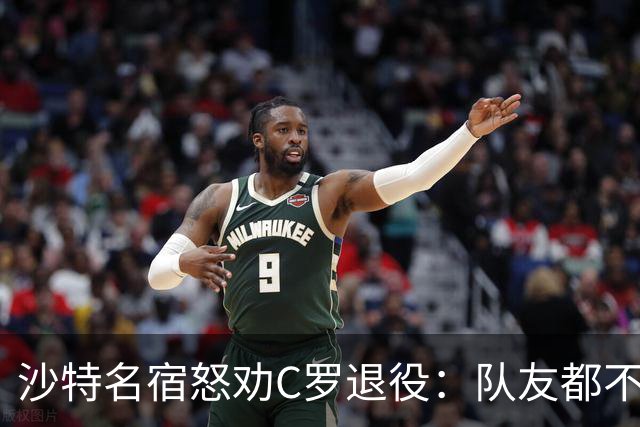 沙特名宿怒劝C罗退役：队友都不好意思传球了，还赖着不走