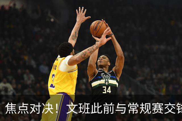 焦点对决！文班此前与常规赛交锋10次各赢5场 双方数据各有千秋