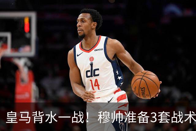 皇马背水一战！穆帅准备3套战术方案，巴尔韦德踢哪儿成最大悬念