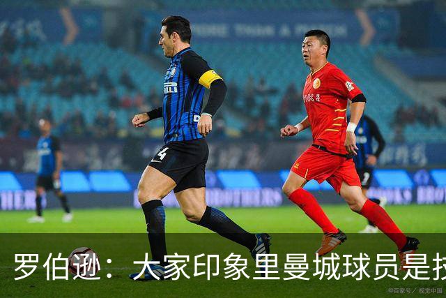 罗伯逊：大家印象里曼城球员是技术流，但他们的斗志同样顶级