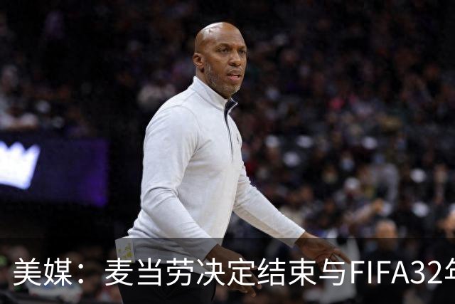 美媒：麦当劳决定结束与FIFA32年合作，世界杯营销效果不及预期