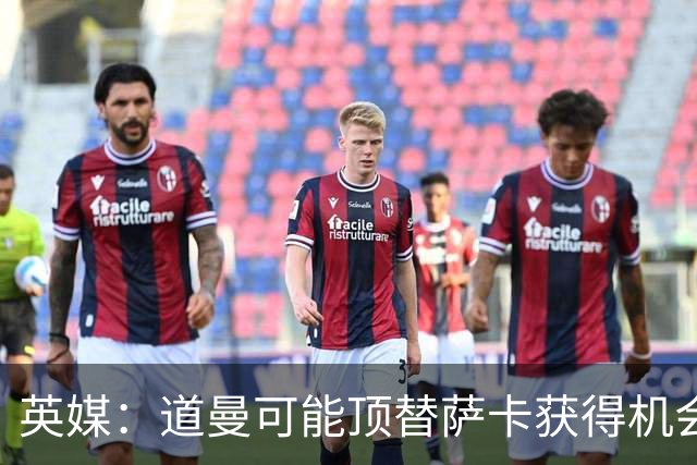 英媒：道曼可能顶替萨卡获得机会，但他跑动距离不足