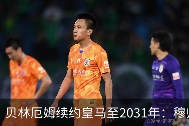 贝林厄姆续约皇马至2031年：穆帅战术加持，锁定伯纳乌未来