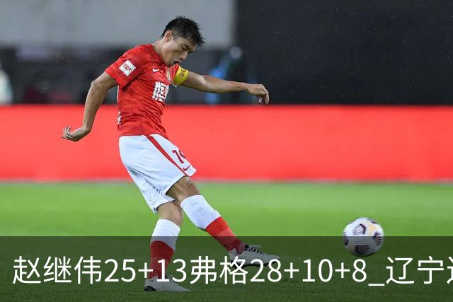 赵继伟25+13弗格28+10+8 辽宁送天津十连败