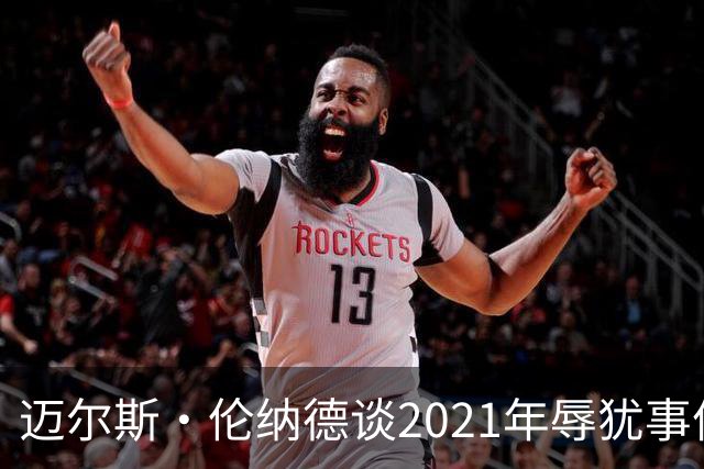 迈尔斯·伦纳德谈2021年辱犹事件：犯错让我成为更好的自己