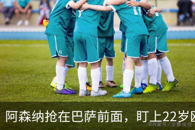 阿森纳抢在巴萨前面，盯上22岁欧冠戴帽前锋
