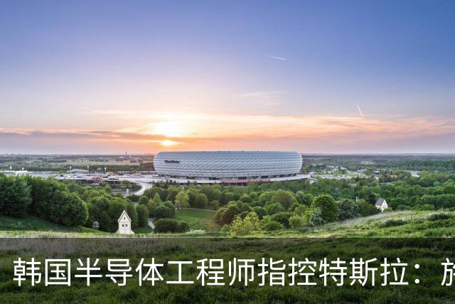 韩国半导体工程师指控特斯拉：施压三星压低AI芯片报价、索要敏感信息并挖角其人才