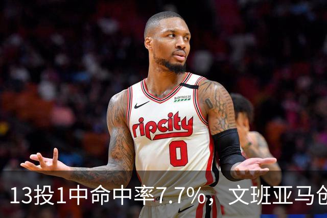 13投1中命中率7.7%，文班亚马创生涯最低纪录