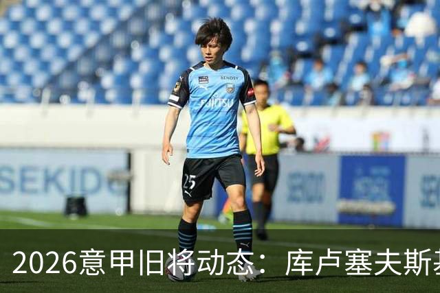 2026意甲旧将动态：库卢塞夫斯基复出莫拉塔遭红牌