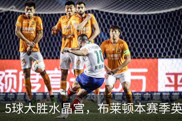 5球大胜水晶宫，布莱顿本赛季英超7轮进23球，进球数遥遥领先